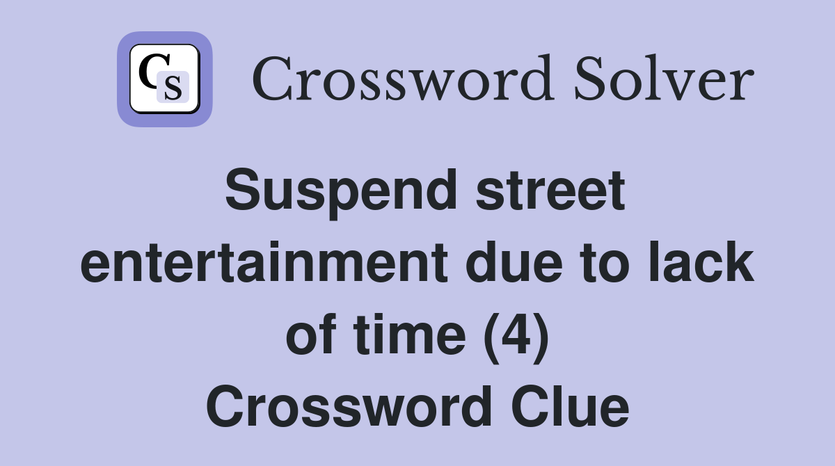Suspend street entertainment due to lack of time (4) Crossword Clue