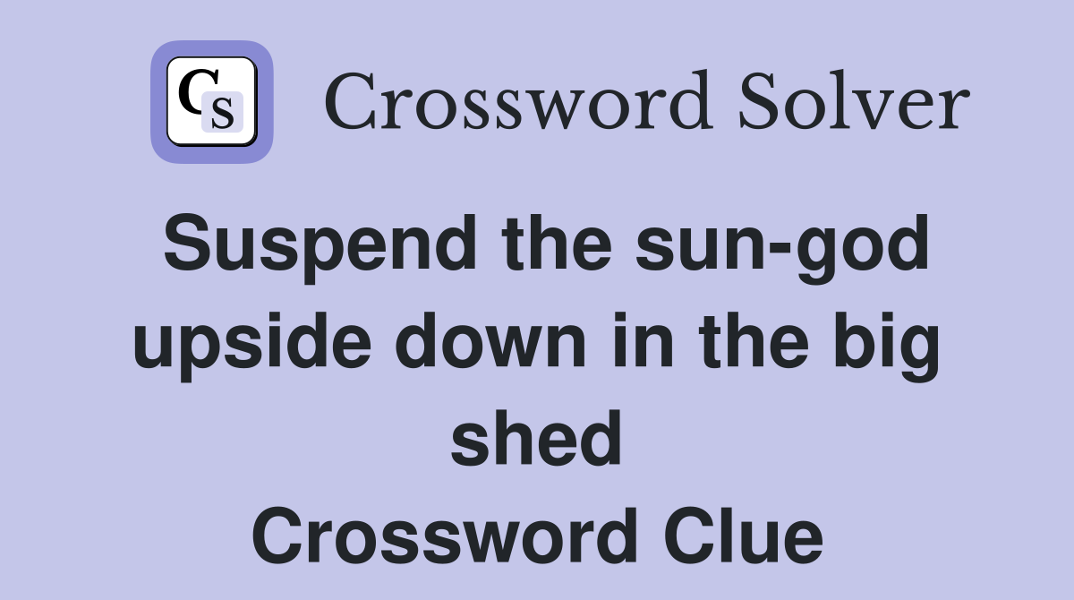 Suspend the sun-god upside down in the big shed Crossword Clue