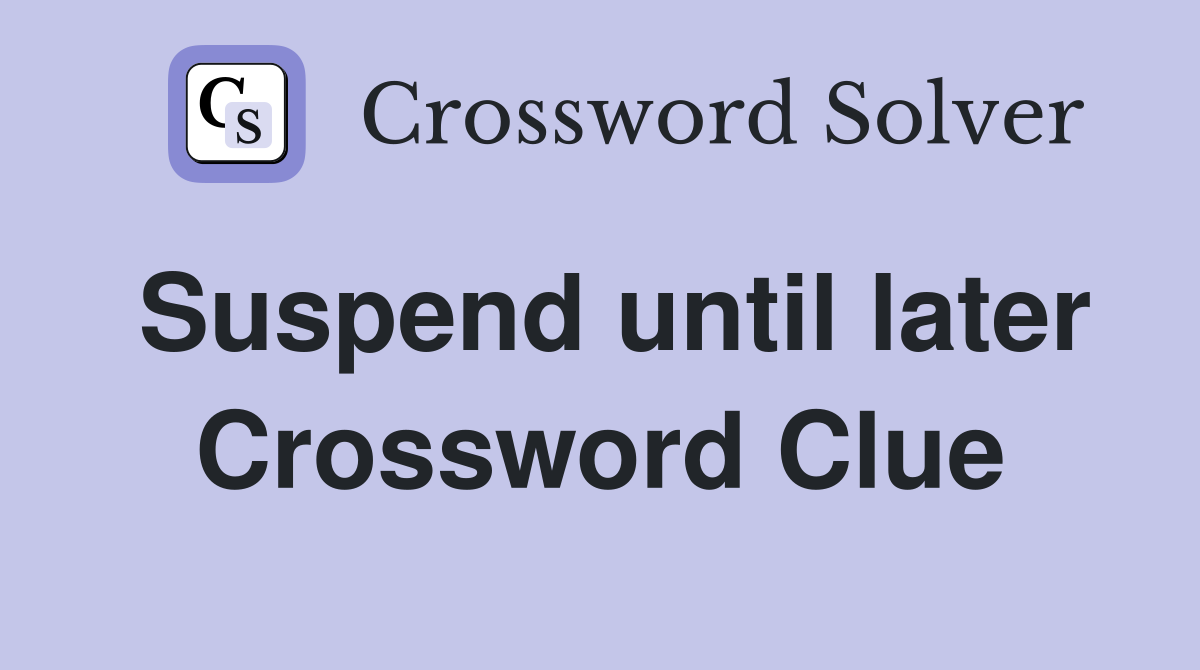 Suspend until later Crossword Clue