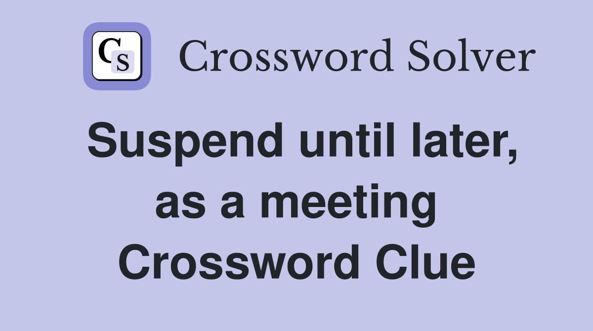 Suspend until later, as a meeting Crossword Clue