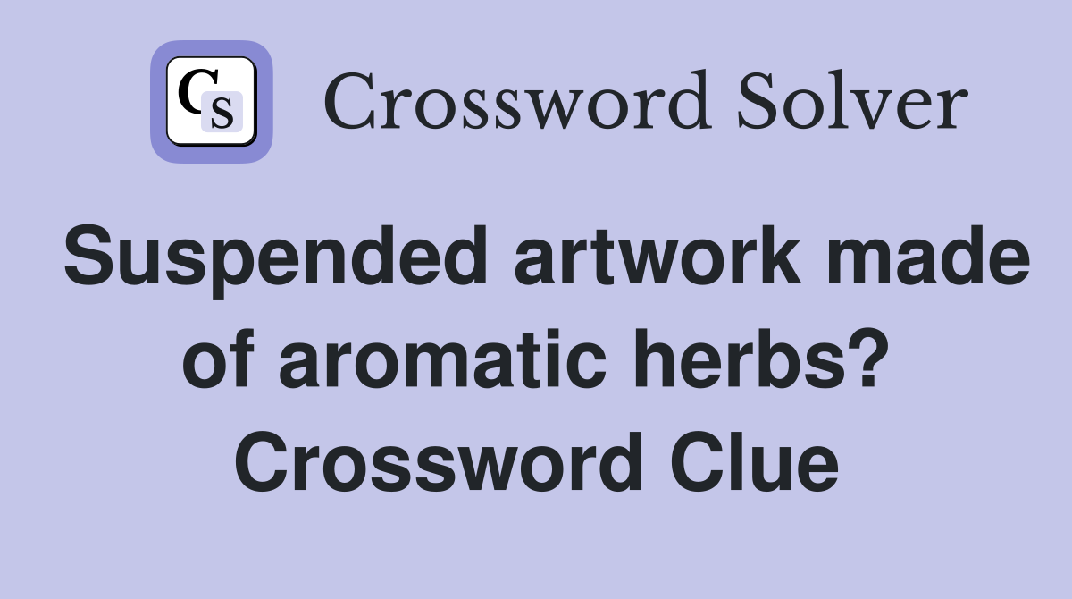 Suspended artwork made of aromatic herbs? Crossword Clue