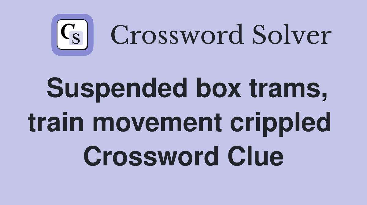 Suspended box trams, train movement crippled  Crossword Clue