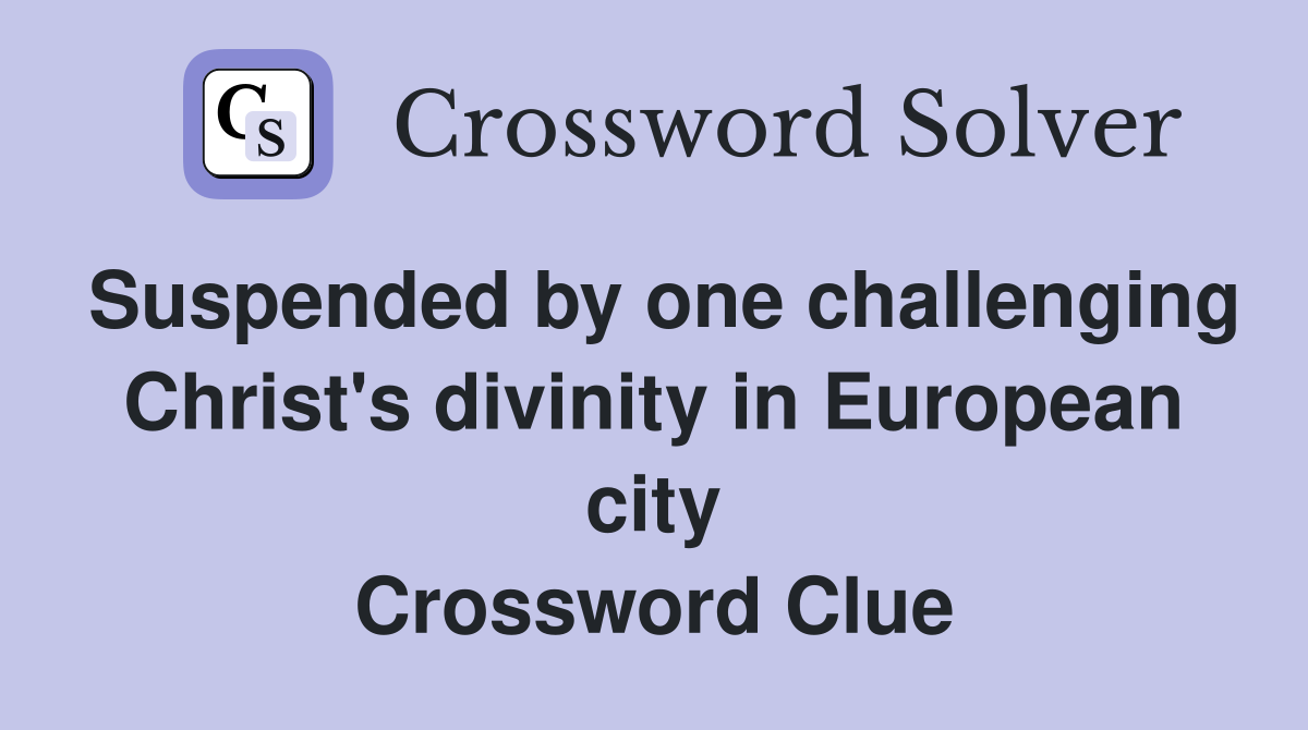Suspended by one challenging Christ's divinity in European city Crossword Clue