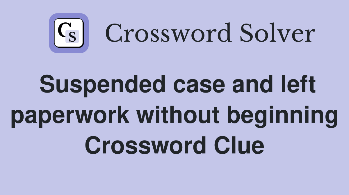 Suspended case and left paperwork without beginning Crossword Clue