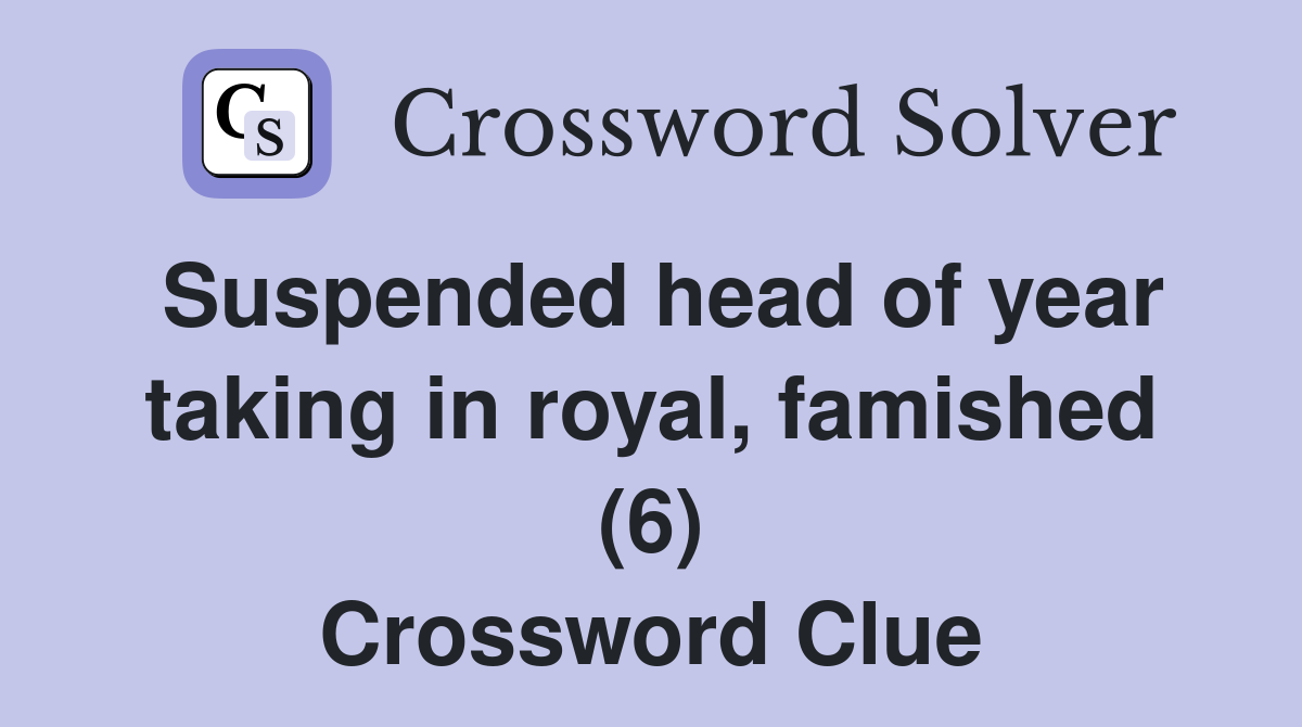 Suspended head of year taking in royal, famished (6) Crossword Clue