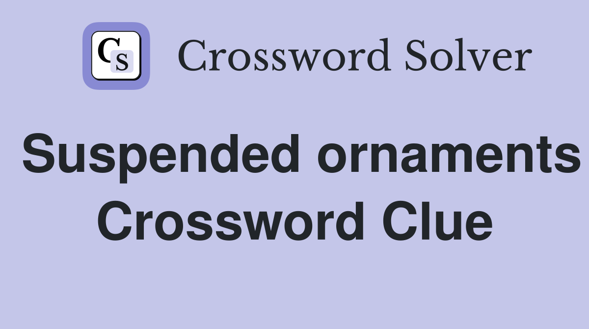 Suspended ornaments Crossword Clue