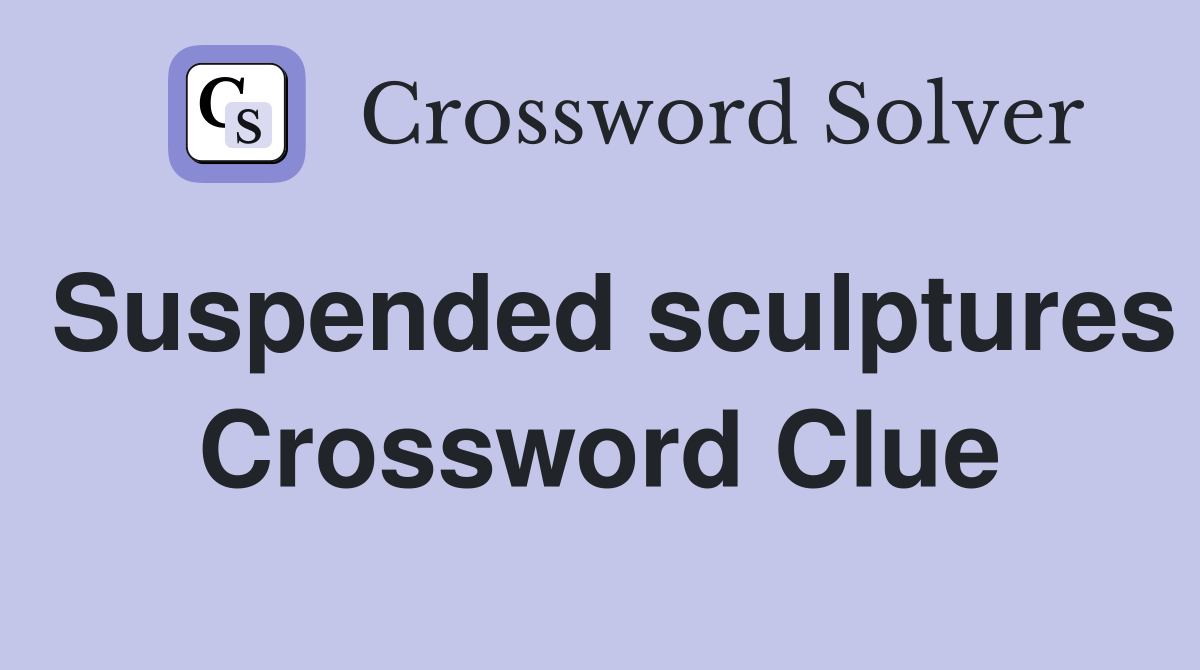 Suspended sculptures Crossword Clue