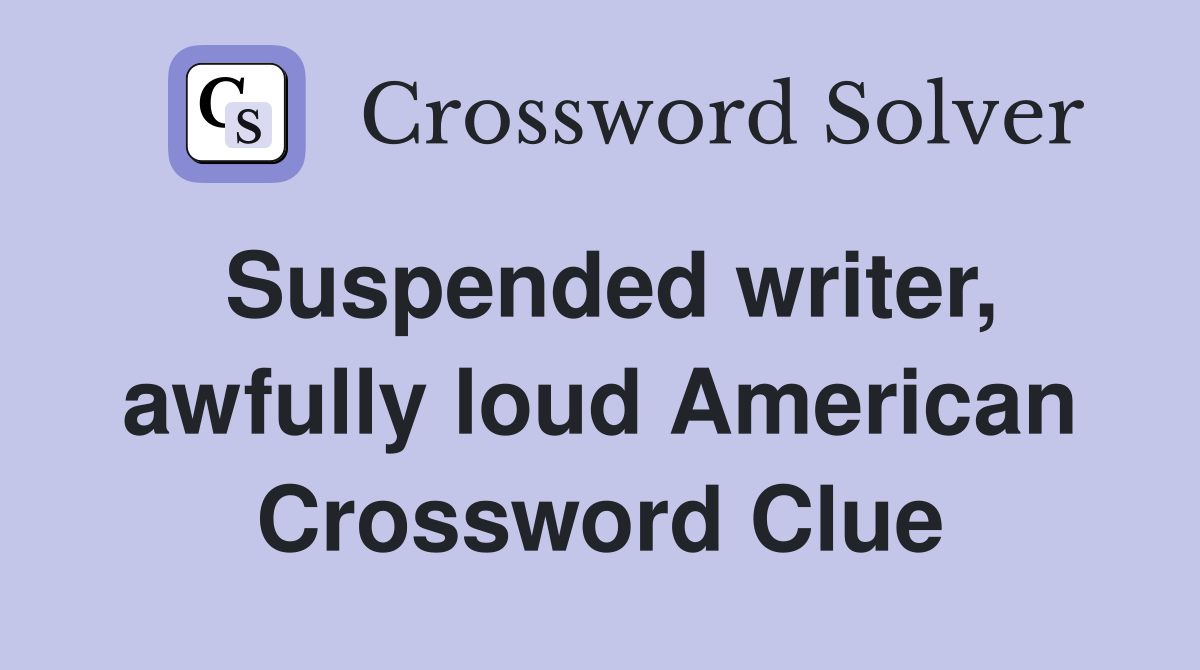 Suspended writer, awfully loud American Crossword Clue