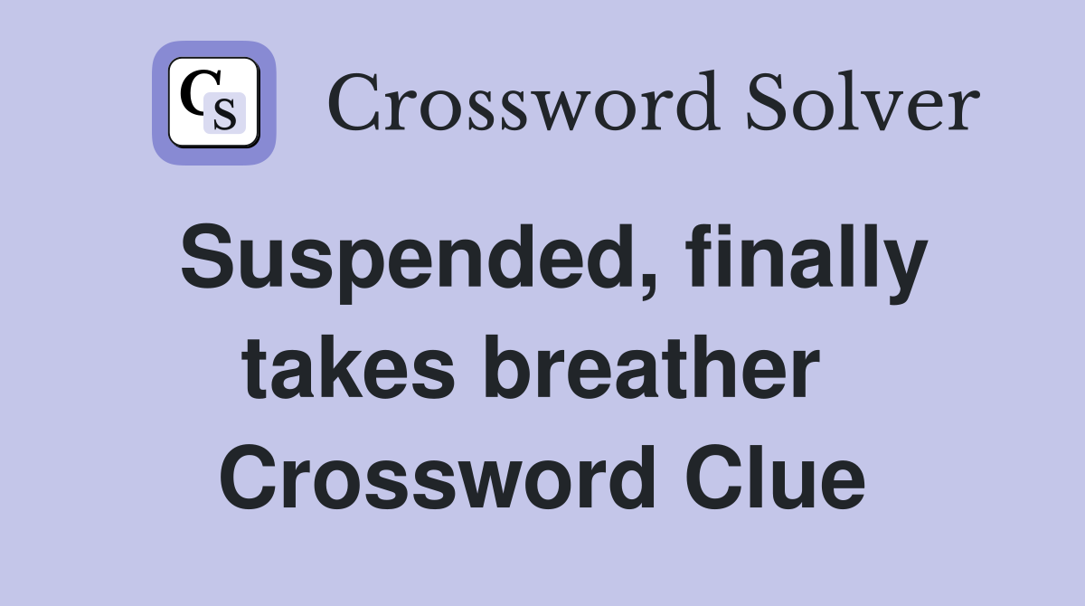 Suspended, finally takes breather  Crossword Clue