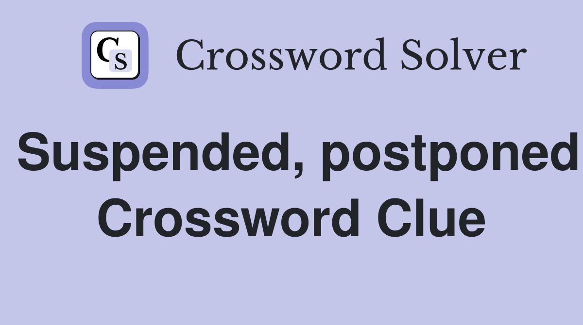 Suspended, postponed Crossword Clue