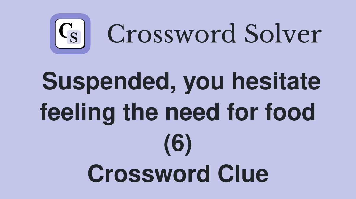 Suspended, you hesitate feeling the need for food (6) Crossword Clue