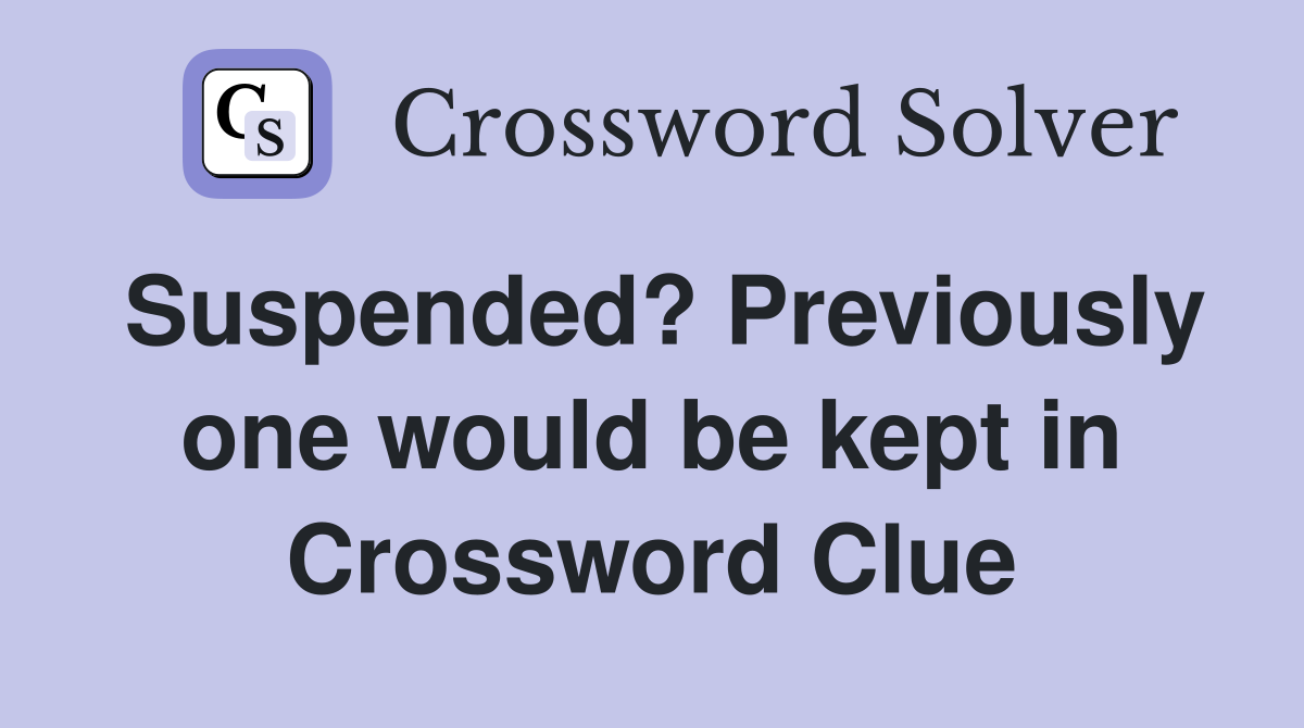 Suspended? Previously one would be kept in Crossword Clue