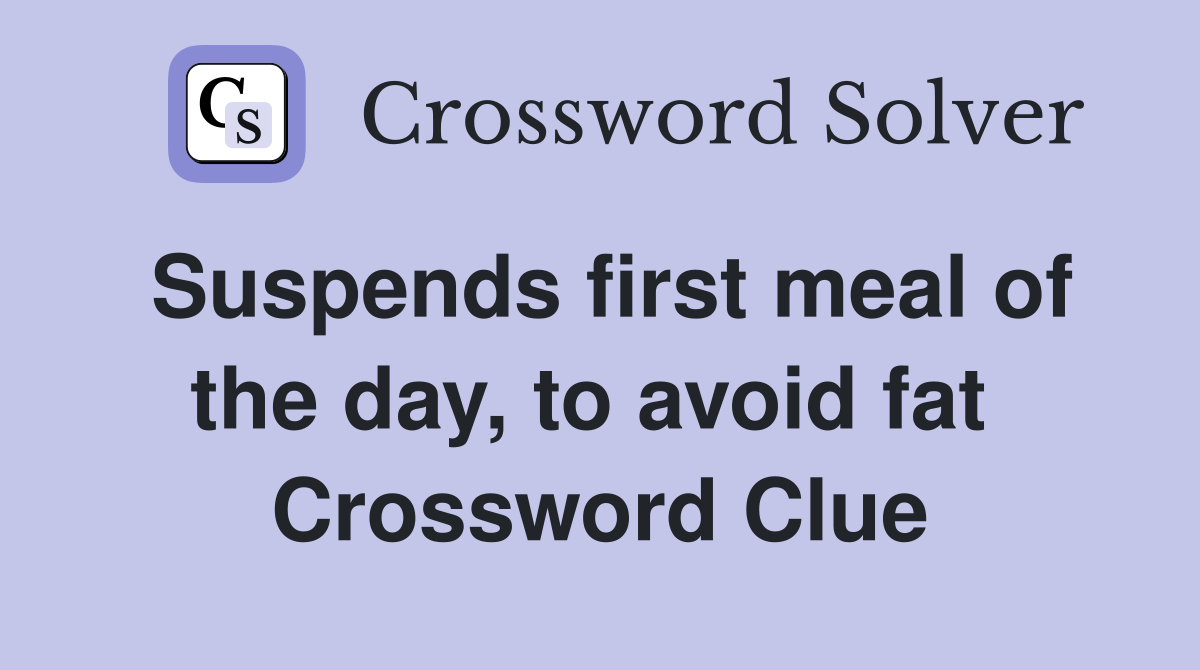 Suspends first meal of the day, to avoid fat  Crossword Clue