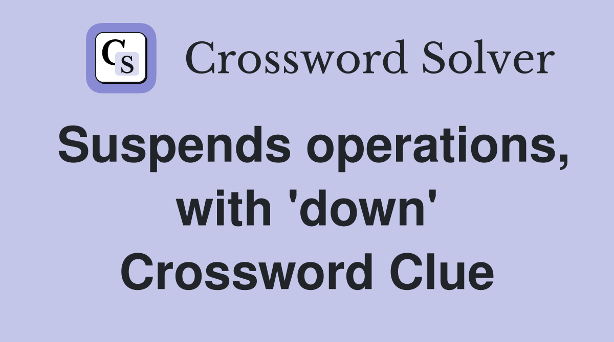 Suspends operations, with 'down' Crossword Clue