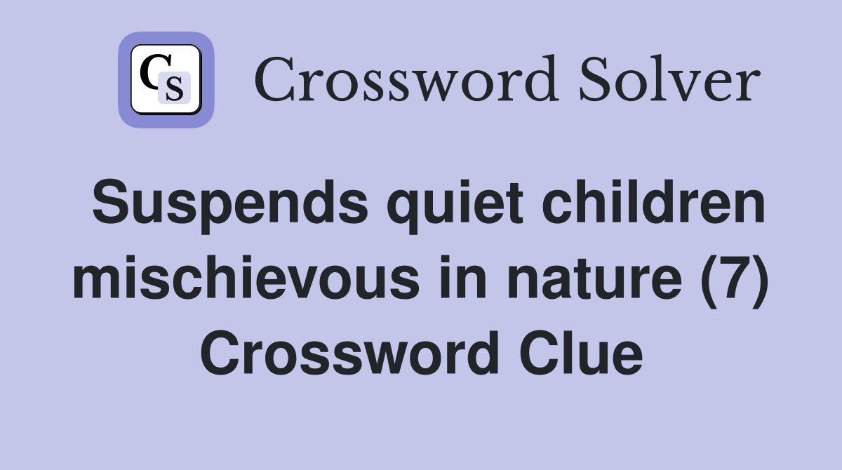 Suspends quiet children mischievous in nature (7) Crossword Clue