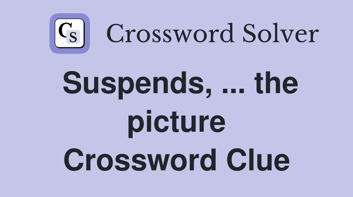 Suspends, ... the picture Crossword Clue