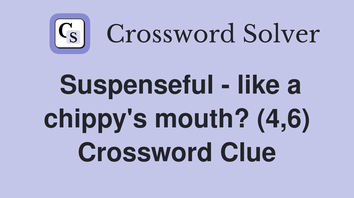 Suspenseful - like a chippy's mouth? (4,6) Crossword Clue