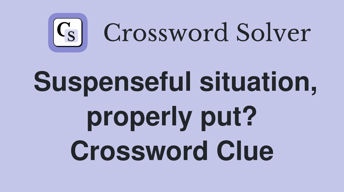 Suspenseful situation, properly put? Crossword Clue