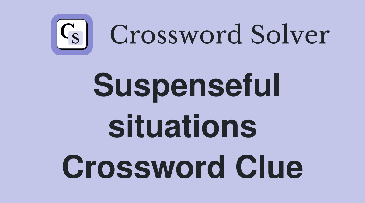 Suspenseful situations Crossword Clue