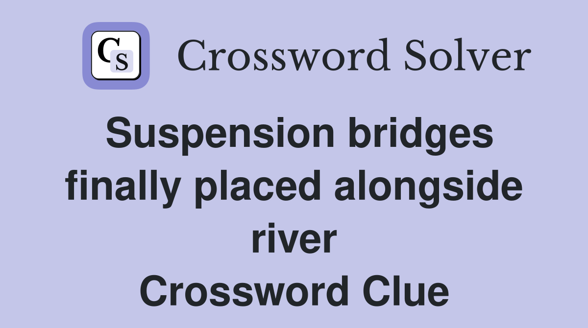 Suspension bridges finally placed alongside river Crossword Clue