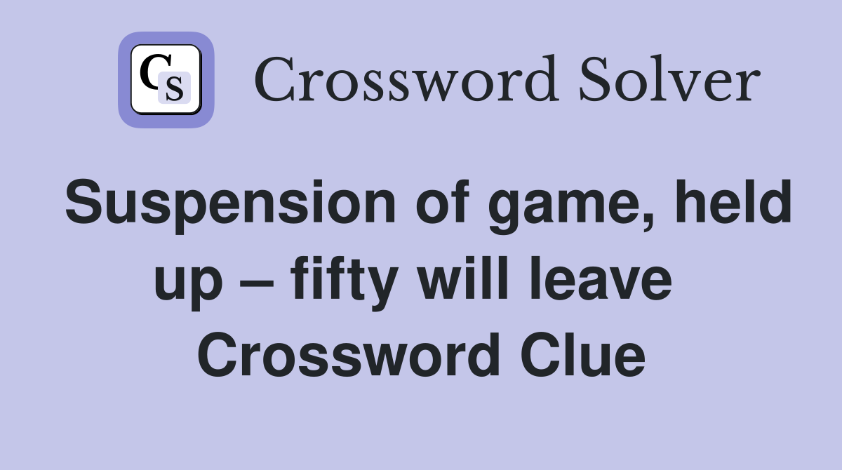 Suspension of game, held up – fifty will leave  Crossword Clue