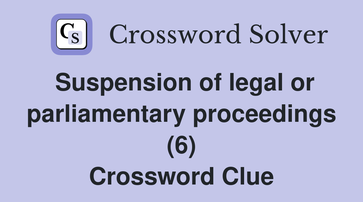 Suspension of legal or parliamentary proceedings (6) Crossword Clue
