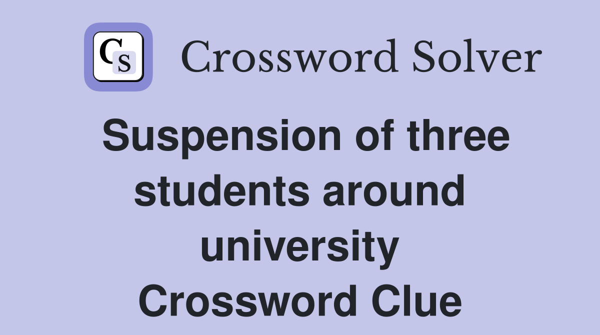 Suspension of three students around university Crossword Clue