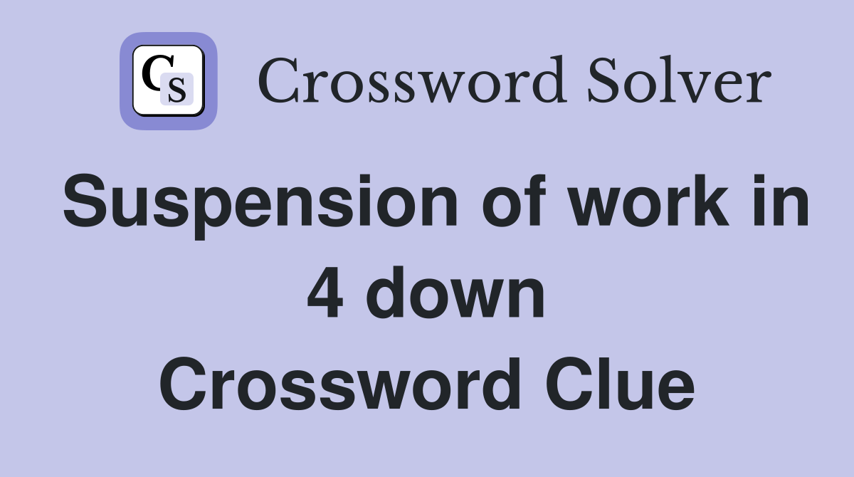 Suspension of work in 4 down Crossword Clue