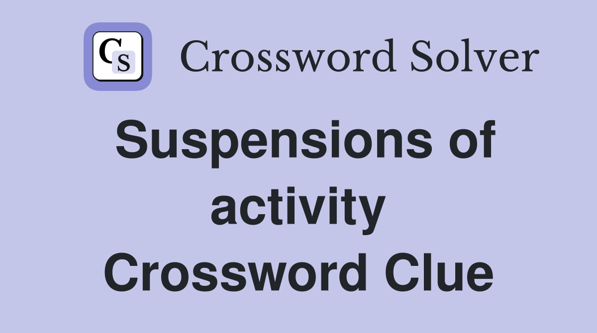 Suspensions of activity Crossword Clue