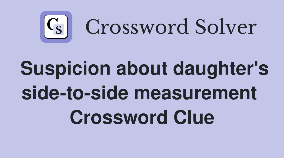 Suspicion about daughter's side-to-side measurement  Crossword Clue