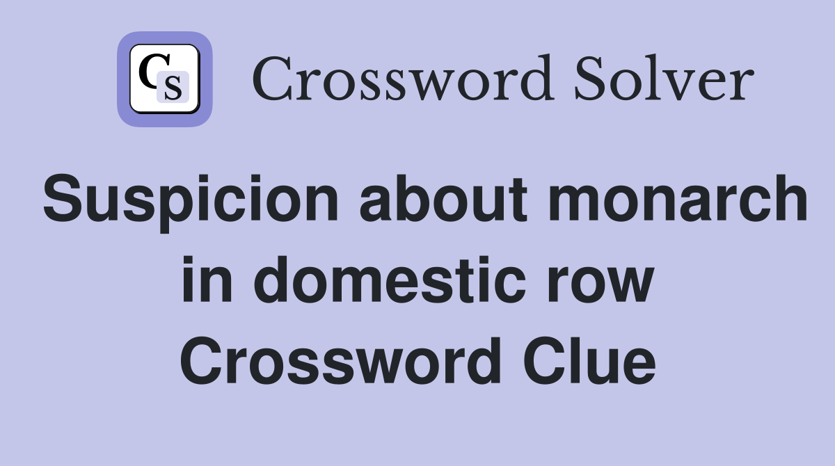 Suspicion about monarch in domestic row Crossword Clue