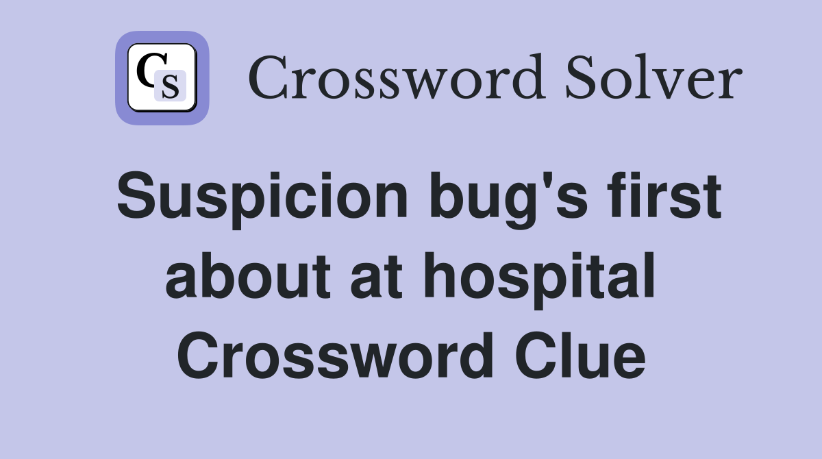Suspicion bug's first about at hospital Crossword Clue