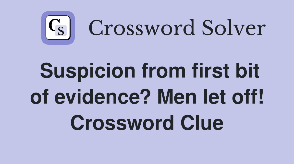 Suspicion from first bit of evidence? Men let off! Crossword Clue