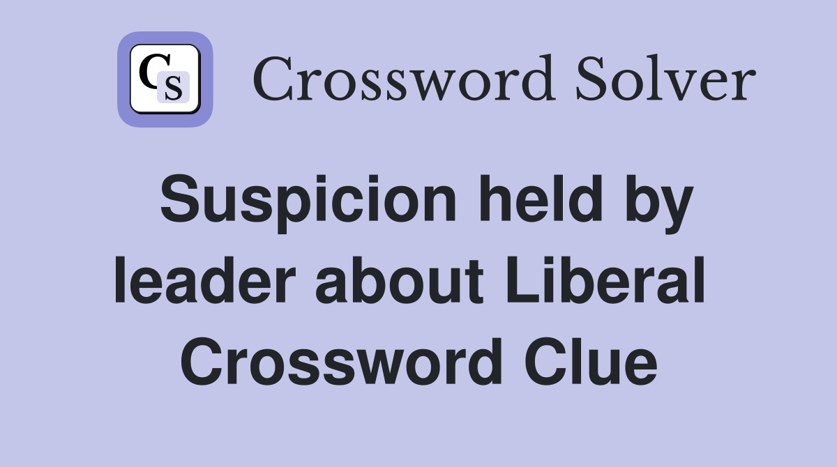 Suspicion held by leader about Liberal  Crossword Clue