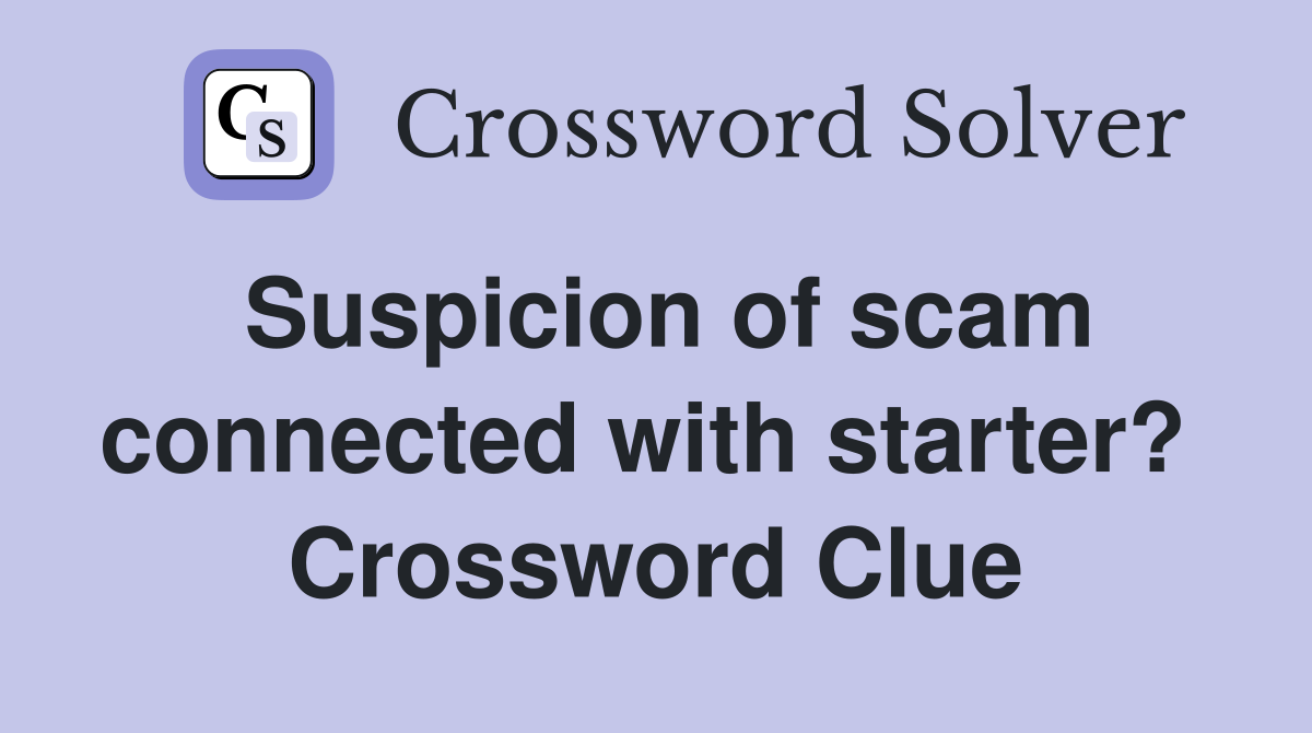 Suspicion of scam connected with starter?  Crossword Clue
