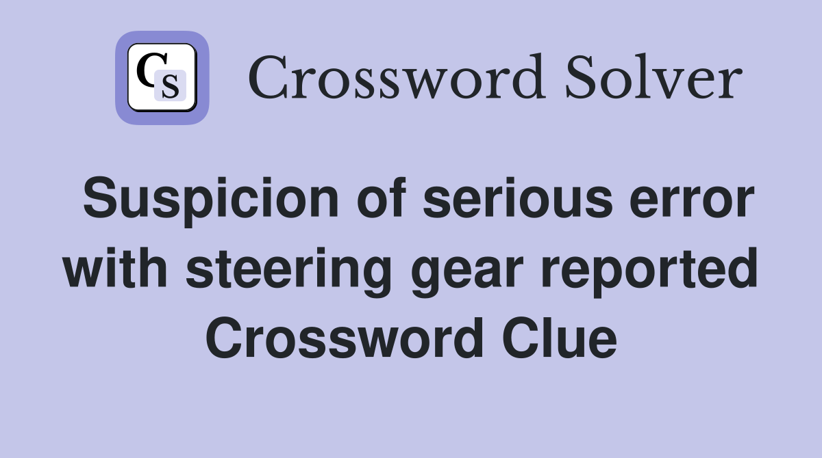 Suspicion of serious error with steering gear reported Crossword Clue