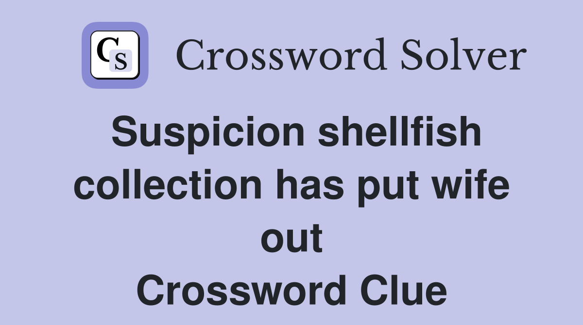 Suspicion shellfish collection has put wife out Crossword Clue