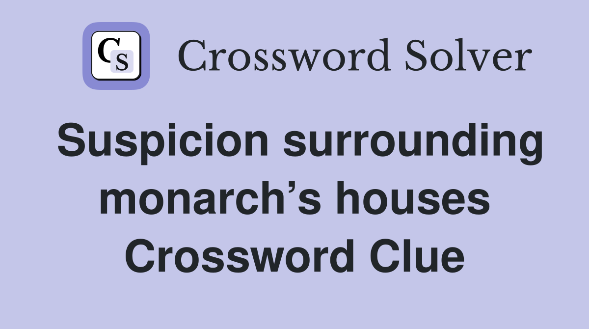 Suspicion surrounding monarch’s houses Crossword Clue