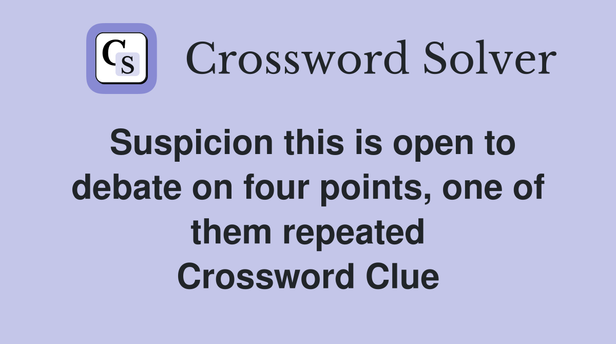 Suspicion this is open to debate on four points, one of them repeated Crossword Clue