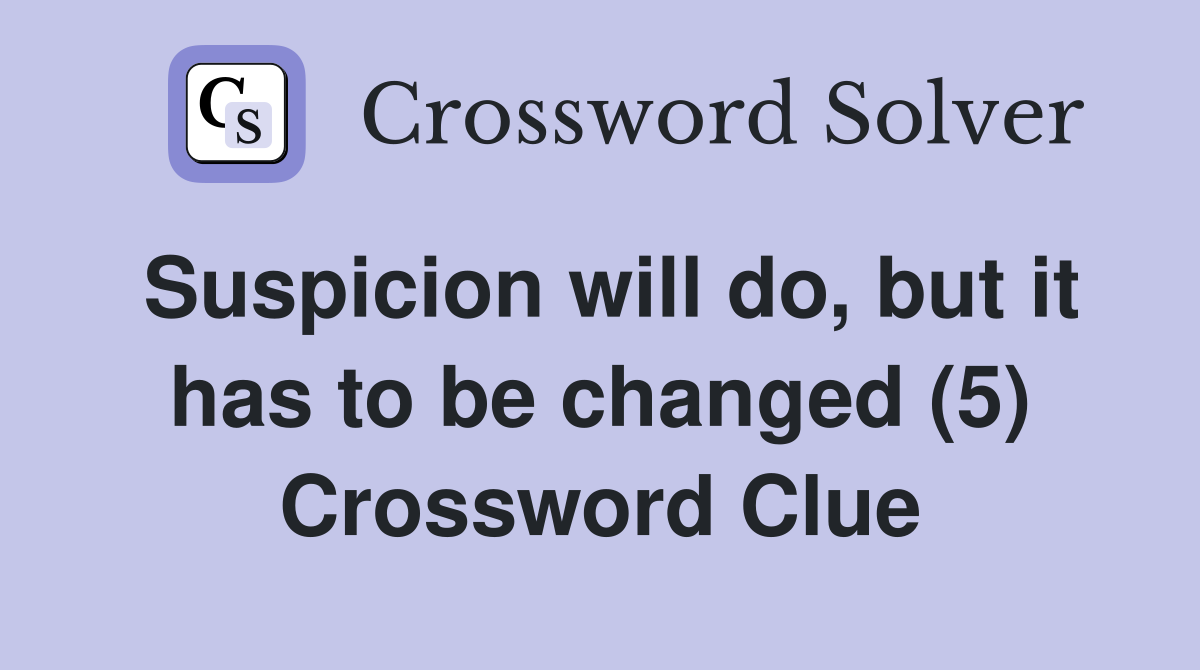 Suspicion will do, but it has to be changed (5) Crossword Clue