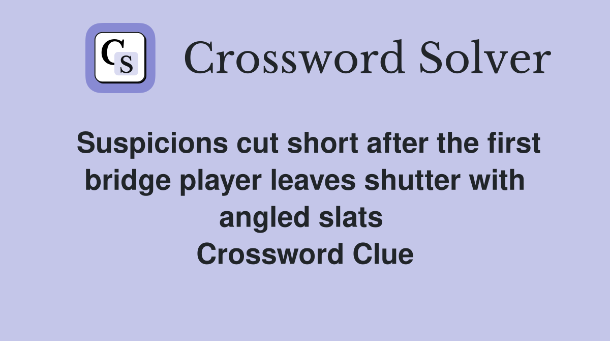 Suspicions cut short after the first bridge player leaves shutter with angled slats  Crossword Clue
