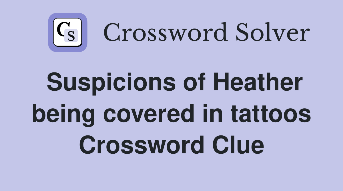 Suspicions of Heather being covered in tattoos Crossword Clue