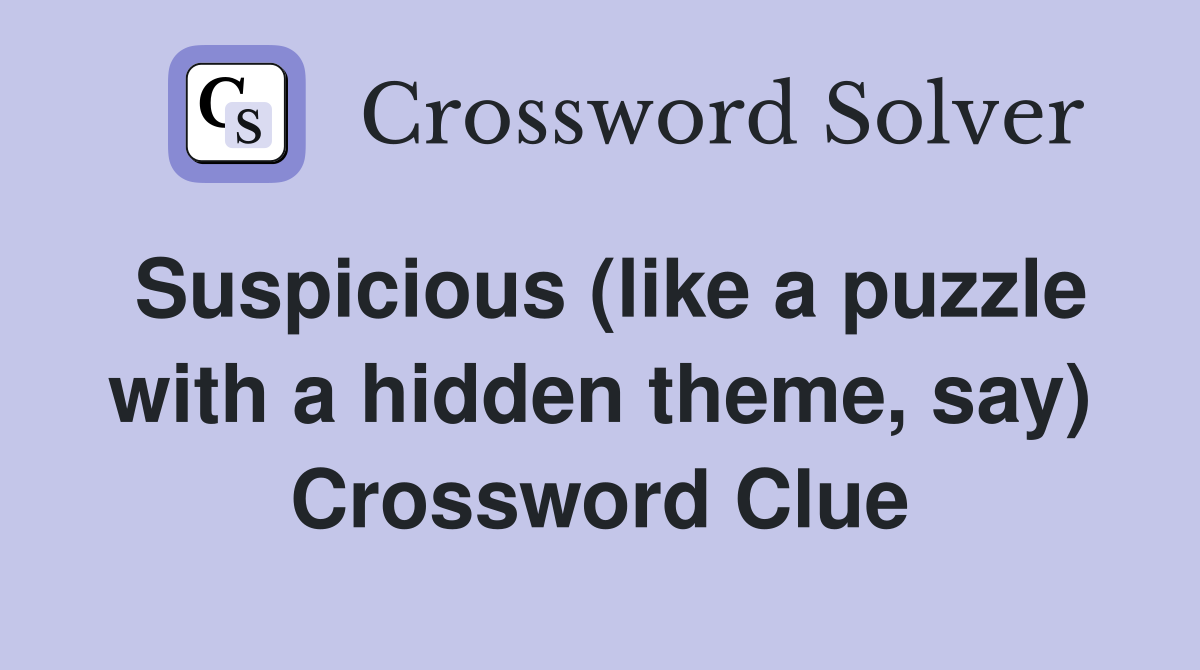 Suspicious (like a puzzle with a hidden theme, say) Crossword Clue