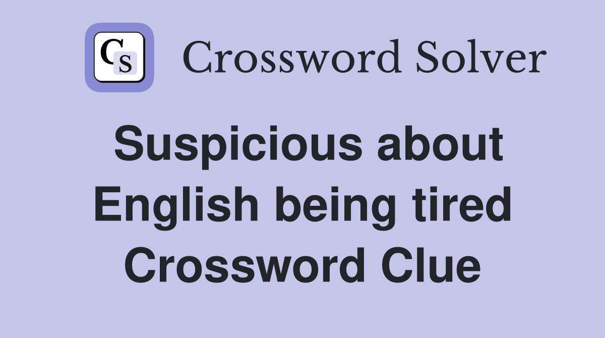 Suspicious about English being tired Crossword Clue