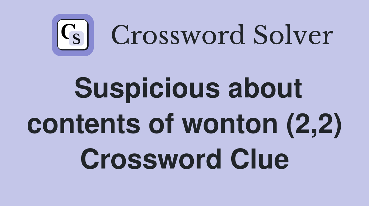 Suspicious about contents of wonton (2,2) Crossword Clue