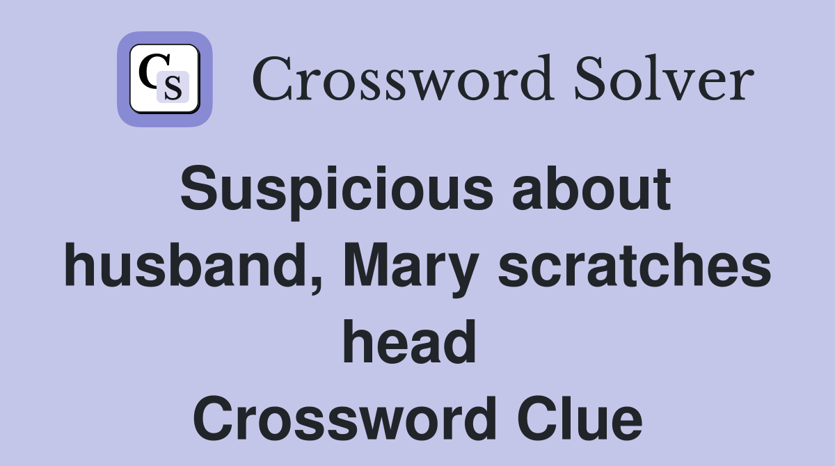 Suspicious about husband, Mary scratches head  Crossword Clue