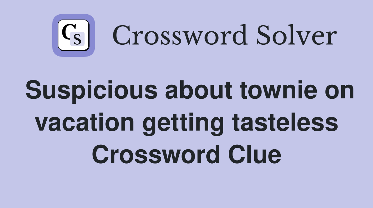 Suspicious about townie on vacation getting tasteless Crossword Clue