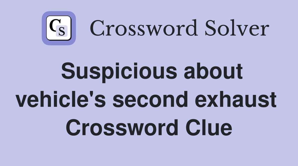 Suspicious about vehicle's second exhaust  Crossword Clue