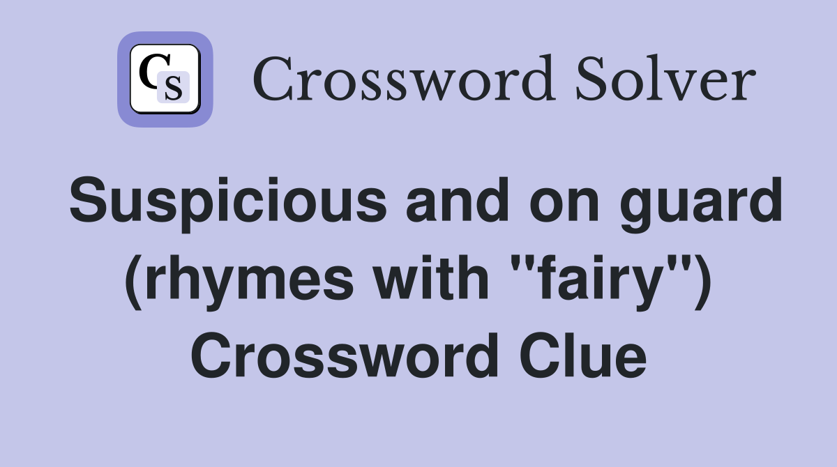 Suspicious and on guard (rhymes with "fairy") Crossword Clue
