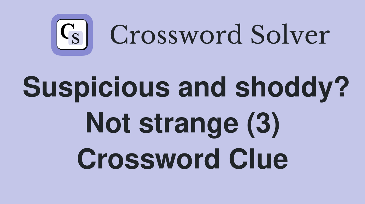 Suspicious and shoddy? Not strange (3) Crossword Clue